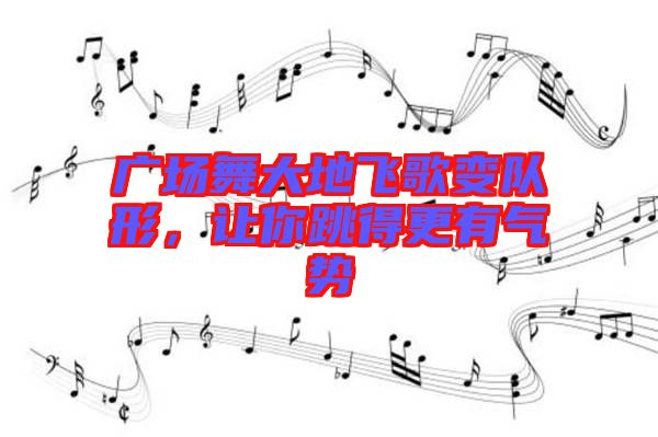 廣場舞大地飛歌變隊形，讓你跳得更有氣勢