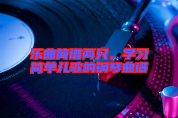樂曲簡譜兩只,學(xué)習(xí)簡單兒歌的鋼琴曲譜