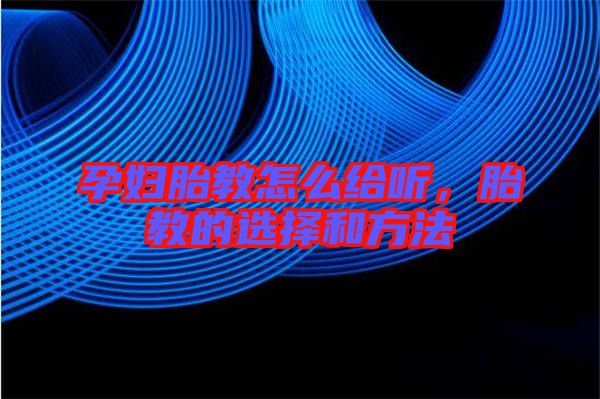 孕婦胎教怎么給聽,胎教的選擇和方法