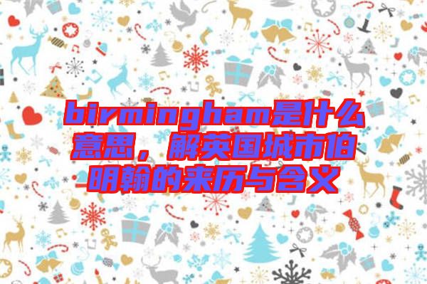 birmingham是什么意思,解英國城市伯明翰的來歷與含義