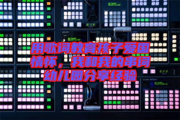 用歌詞教育孩子愛國情懷,我和我的串詞幼兒園分享經驗