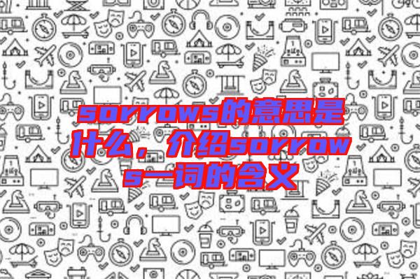 sorrows的意思是什么，介紹sorrows一詞的含義