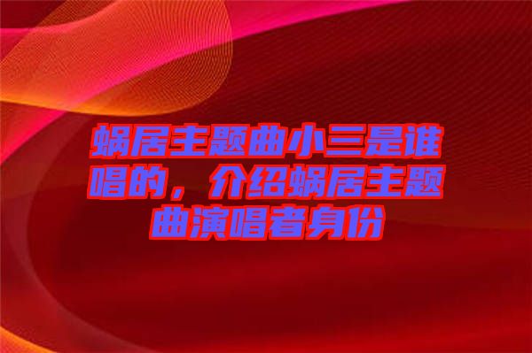 蝸居主題曲小三是誰(shuí)唱的,介紹蝸居主題曲演唱者身份