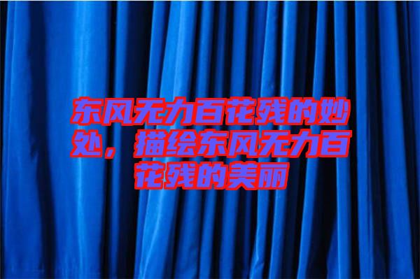 東風(fēng)無力百花殘的妙處,描繪東風(fēng)無力百花殘的美麗