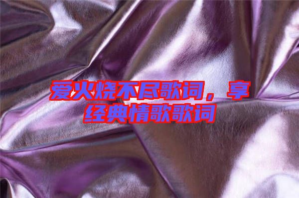 愛火燒不盡歌詞,享經(jīng)典情歌歌詞