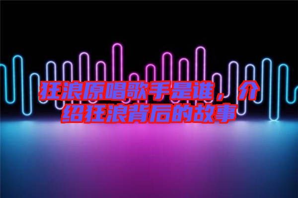 狂浪原唱歌手是誰,介紹狂浪背后的故事
