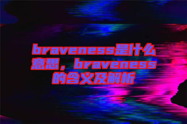 braveness是什么意思,braveness的含義及解析