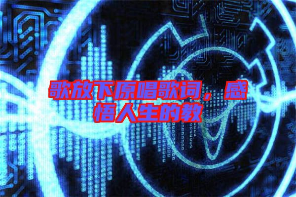 歌放下原唱歌詞,感悟人生的教