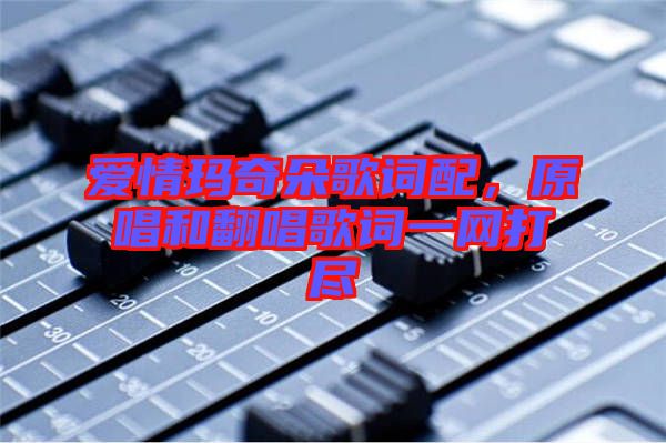 愛(ài)情瑪奇朵歌詞配,原唱和翻唱歌詞一網(wǎng)打盡