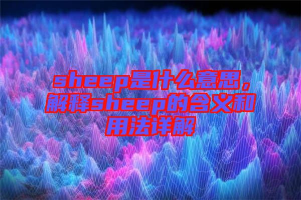 sheep是什么意思,解釋sheep的含義和用法詳解