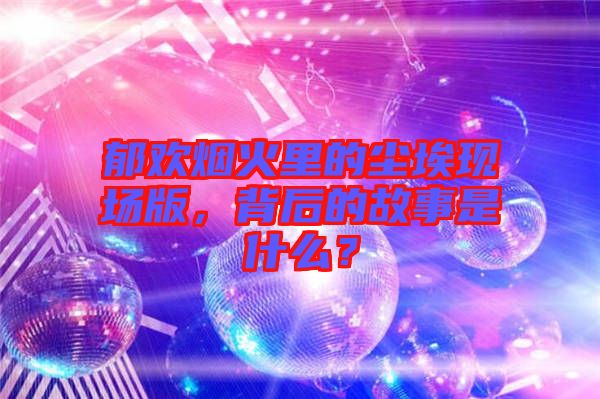 郁歡煙火里的塵埃現場版,背后的故事是什么?