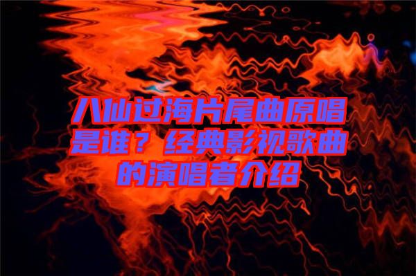 八仙過海片尾曲原唱是誰？經典影視歌曲的演唱者介紹