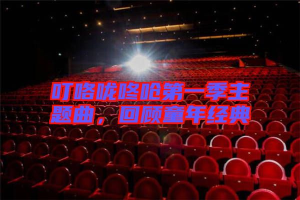 叮咯嚨咚嗆第一季主題曲,回顧童年經典