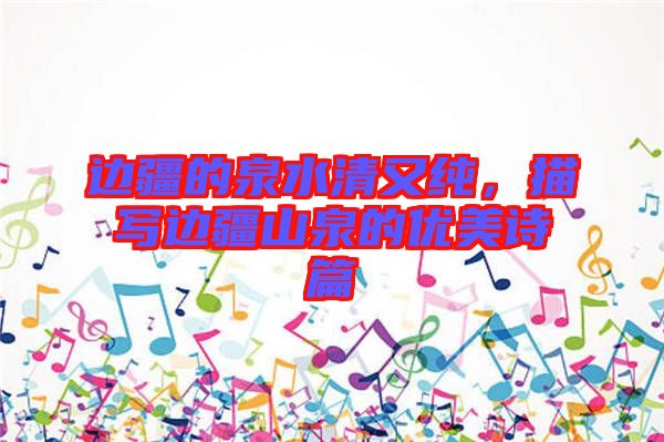 邊疆的泉水清又純,描寫邊疆山泉的優美詩篇