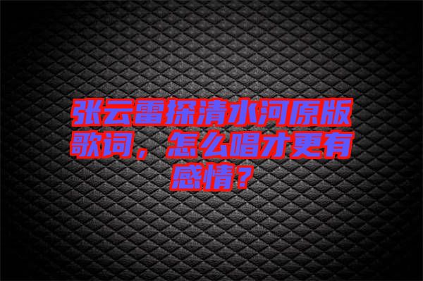 張云雷探清水河原版歌詞,怎么唱才更有感情?