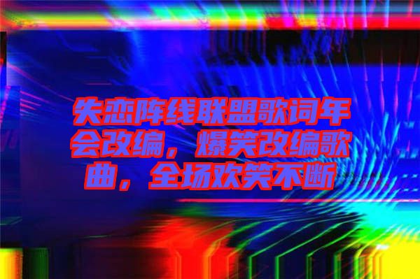 失戀陣線聯盟歌詞年會改編,爆笑改編歌曲,全場歡笑不斷