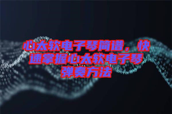 心太軟電子琴簡譜,快速掌握心太軟電子琴彈奏方法