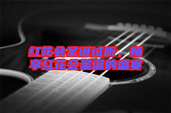 紅花會圣誕試聽,暢享紅花會圣誕的盛宴