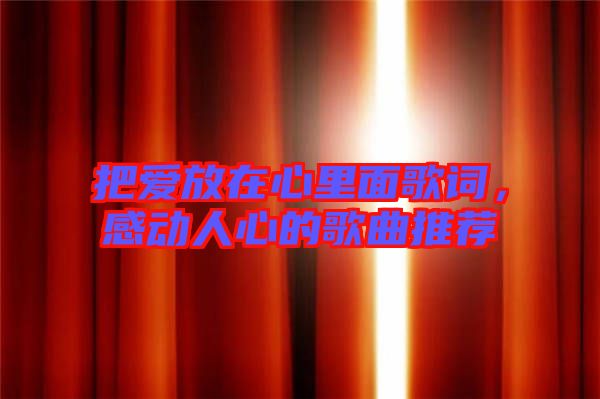 把愛放在心里面歌詞,感動人心的歌曲推薦