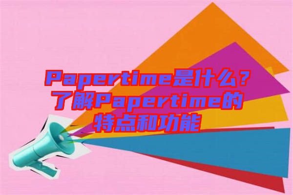Papertime是什么?了解Papertime的特點(diǎn)和功能