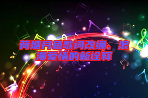 荷塘月色歌詞改編,浪漫愛情的新詮釋