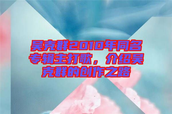 吳克群2010年同名專輯主打歌,介紹吳克群的創(chuàng)作之路