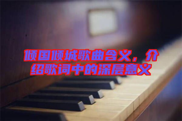 傾國(guó)傾城歌曲含義,介紹歌詞中的深層意義