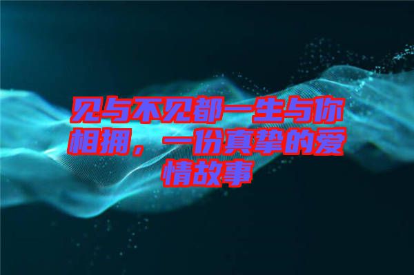 見與不見都一生與你相擁,一份真摯的愛情故事
