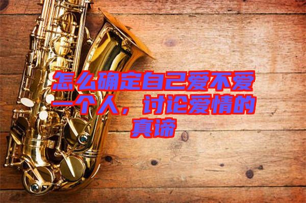 怎么確定自己愛不愛一個人,討論愛情的真諦