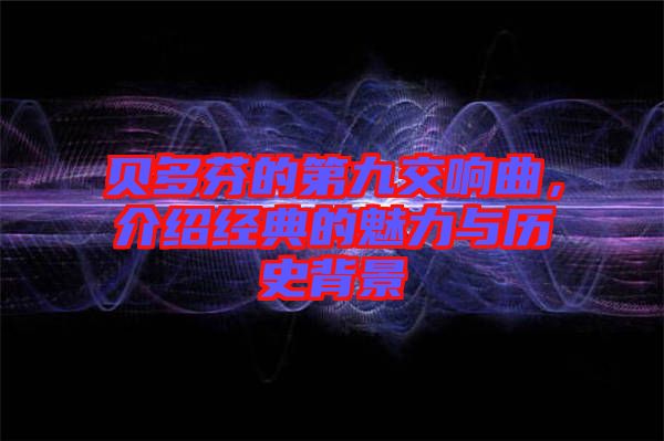 貝多芬的第九交響曲，介紹經典的魅力與歷史背景