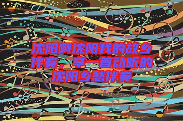 沈陽(yáng)啊沈陽(yáng)我的故鄉(xiāng)伴奏,享一首動(dòng)聽(tīng)的沈陽(yáng)鄉(xiāng)愁伴奏