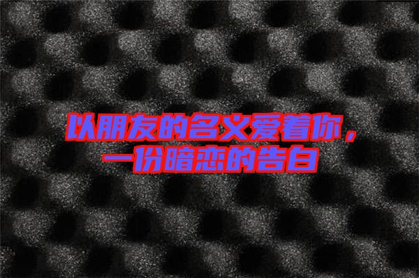 以朋友的名義愛著你,一份暗戀的告白