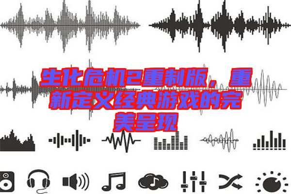 生化危機2重制版，重新定義經典游戲的完美呈現