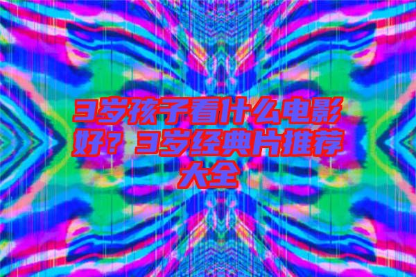 3歲孩子看什么電影好?3歲經(jīng)典片推薦大全