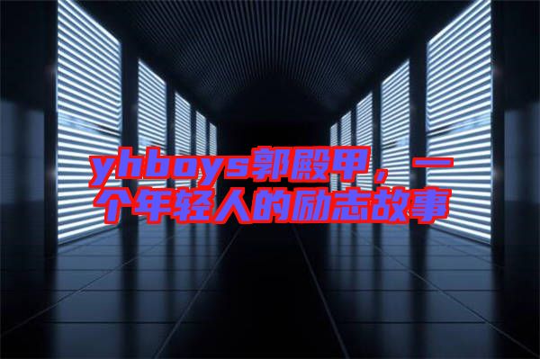 yhboys郭殿甲,一個年輕人的勵志故事
