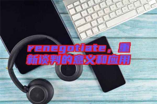 renegotiate,重新談判的意義和應用