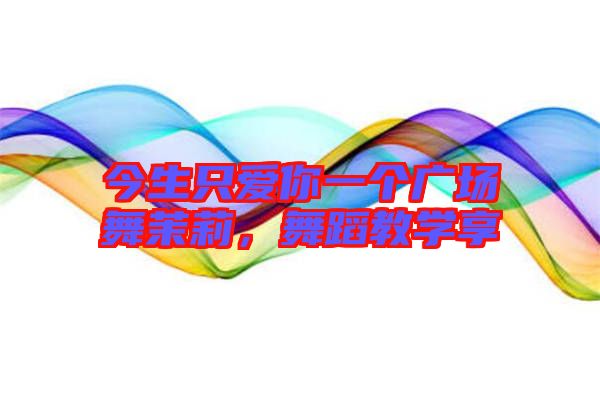 今生只愛你一個廣場舞茉莉,舞蹈教學(xué)享