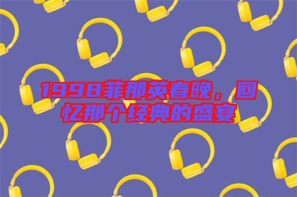 1998菲那英春晚,回憶那個經典的盛宴