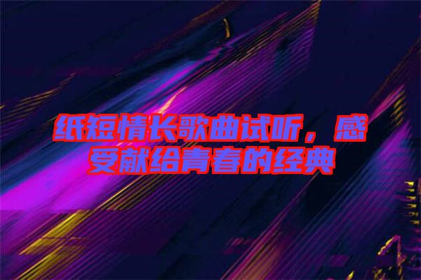 紙短情長歌曲試聽,感受獻給青春的經典