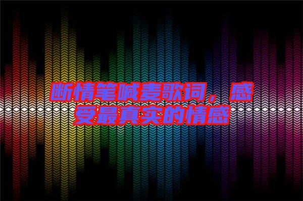 斷情筆喊麥歌詞,感受最真實(shí)的情感