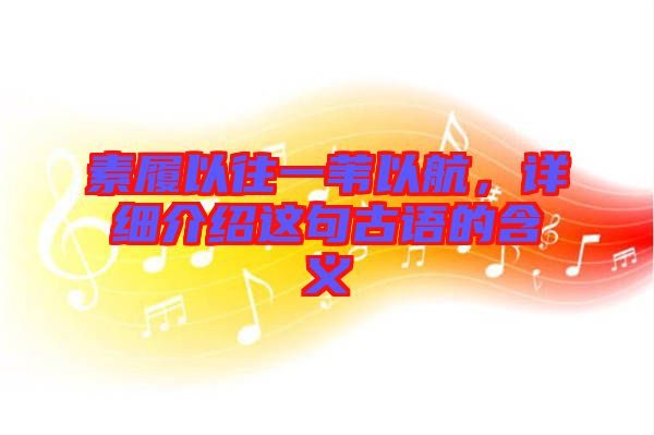 素履以往一葦以航，詳細介紹這句古語的含義