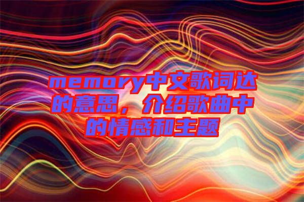 memory中文歌詞達的意思,介紹歌曲中的情感和主題