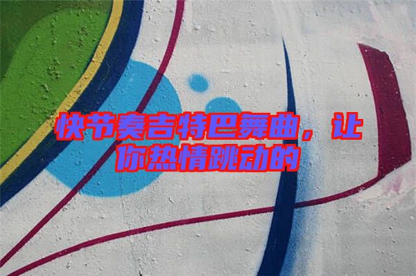 快節(jié)奏吉特巴舞曲,讓你熱情跳動的