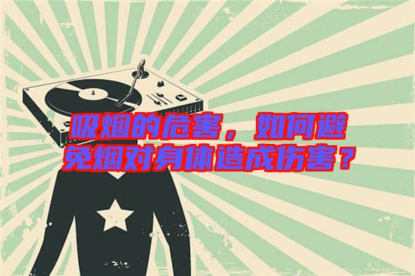 吸煙的危害,如何避免煙對身體造成傷害?