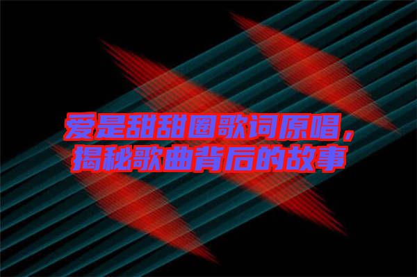 愛是甜甜圈歌詞原唱,揭秘歌曲背后的故事