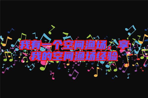 我有一個空間漁場,享我的空間漁場經(jīng)驗