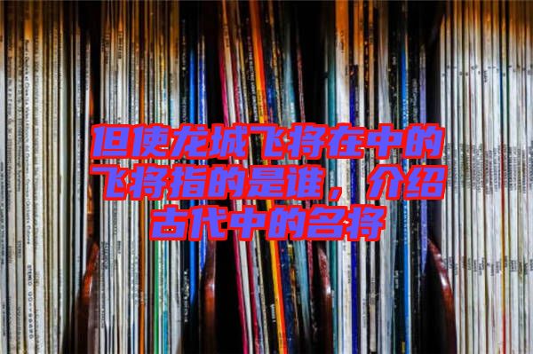 但使龍城飛將在中的飛將指的是誰(shuí)，介紹古代中的名將