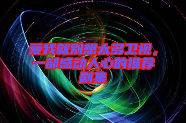 愛我就別想太多衛視,一部感動人心的推薦劇集