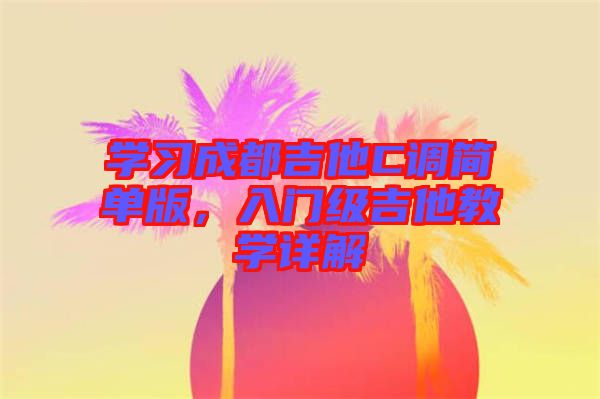 學習成都吉他C調簡單版,入門級吉他教學詳解