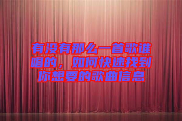 有沒有那么一首歌誰唱的,如何快速找到你想要的歌曲信息